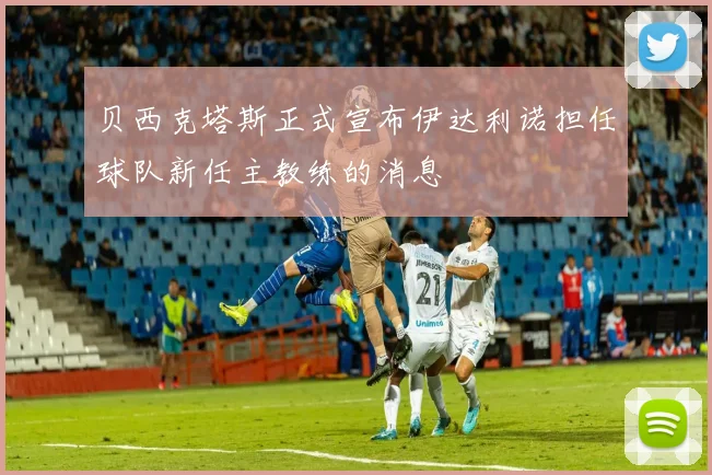贝西克塔斯正式宣布伊达利诺担任球队新任主教练的消息