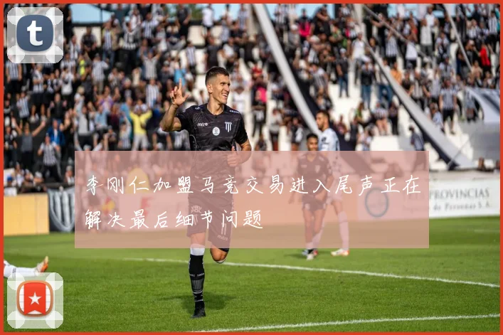 李刚仁加盟马竞交易进入尾声正在解决最后细节问题