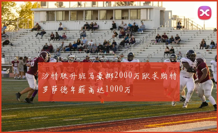 沙特联升班马豪掷2000万欧求购特罗萨德年薪高达1000万