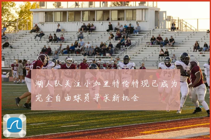 湖人队关注小加里特伦特现已成为完全自由球员寻求新机会