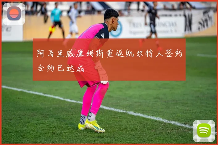 阿马里威廉姆斯重返凯尔特人签约合约已达成