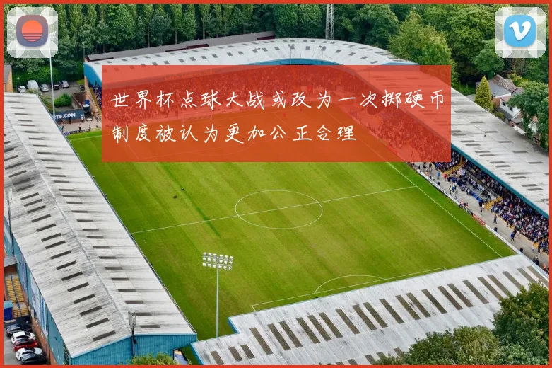 世界杯点球大战或改为一次掷硬币制度被认为更加公正合理