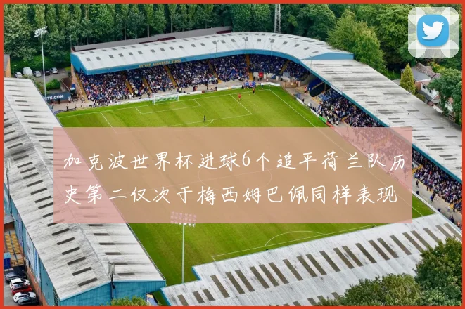 加克波世界杯进球6个追平荷兰队历史第二仅次于梅西姆巴佩同样表现出色